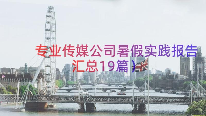 专业传媒公司暑假实践报告（汇总19篇）