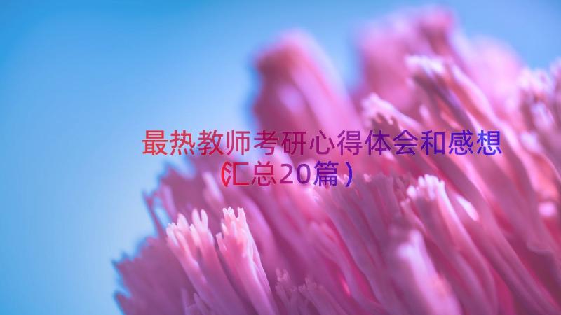 最热教师考研心得体会和感想（汇总20篇）