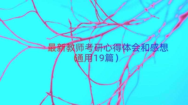 最新教师考研心得体会和感想（通用19篇）