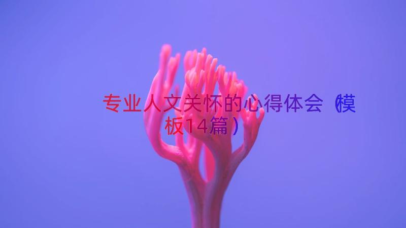 专业人文关怀的心得体会（模板14篇）