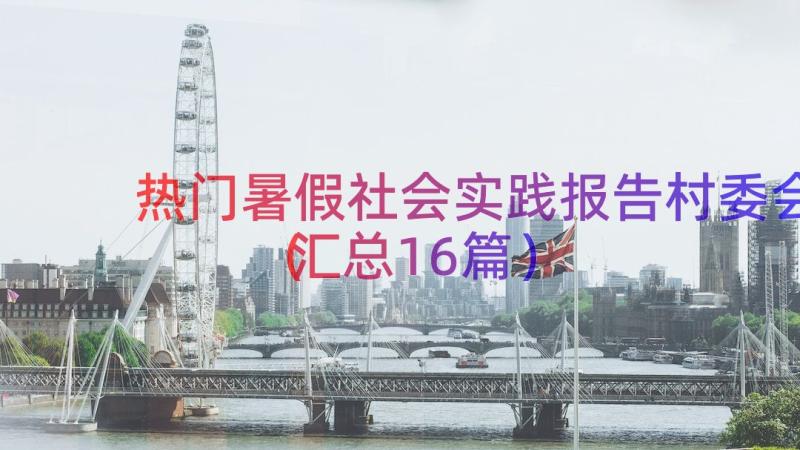 热门暑假社会实践报告村委会（汇总16篇）