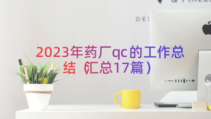 2023年药厂qc的工作总结（汇总17篇）