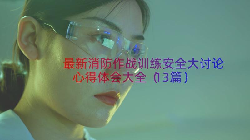 最新消防作战训练安全大讨论心得体会大全（13篇）