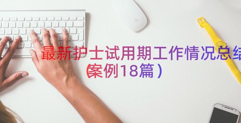 最新护士试用期工作情况总结（案例18篇）