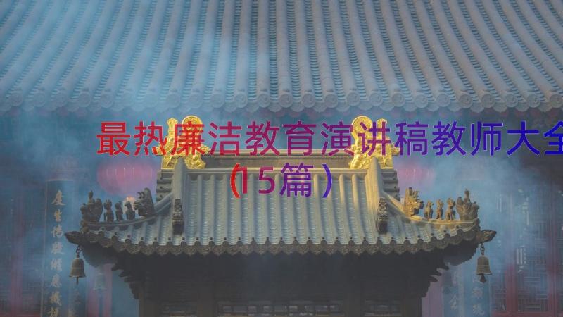 最热廉洁教育演讲稿教师大全（15篇）