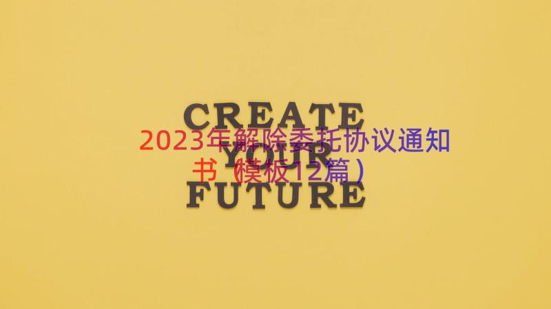 2023年解除委托协议通知书（模板12篇）