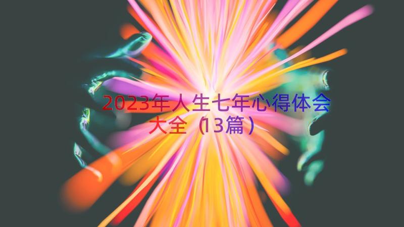 2023年人生七年心得体会大全（13篇）