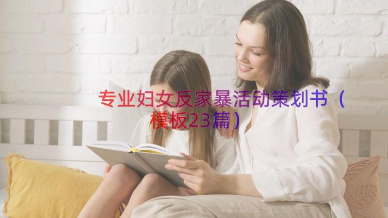 专业妇女反家暴活动策划书（模板23篇）