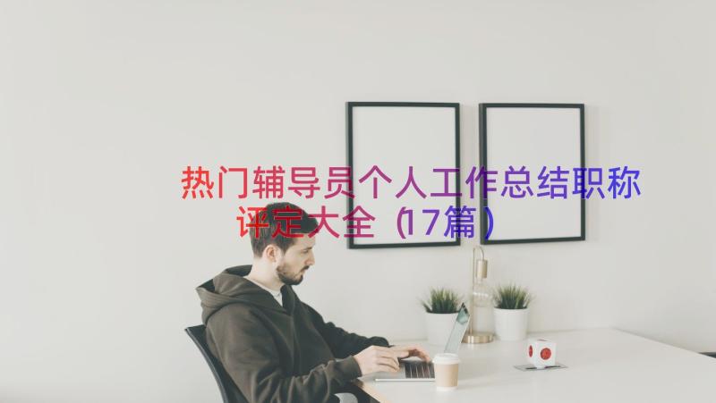 热门辅导员个人工作总结职称评定大全（17篇）