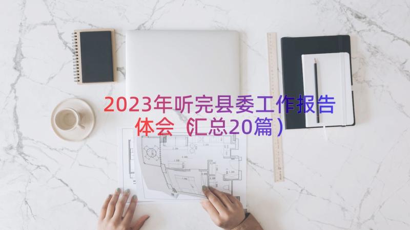 2023年听完县委工作报告体会（汇总20篇）