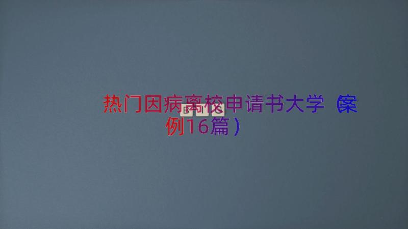 热门因病离校申请书大学（案例16篇）