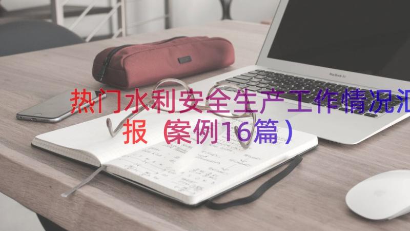 热门水利安全生产工作情况汇报（案例16篇）