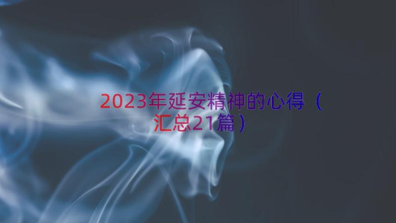 2023年延安精神的心得（汇总21篇）