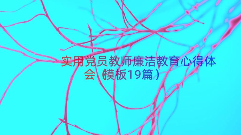 实用党员教师廉洁教育心得体会（模板19篇）