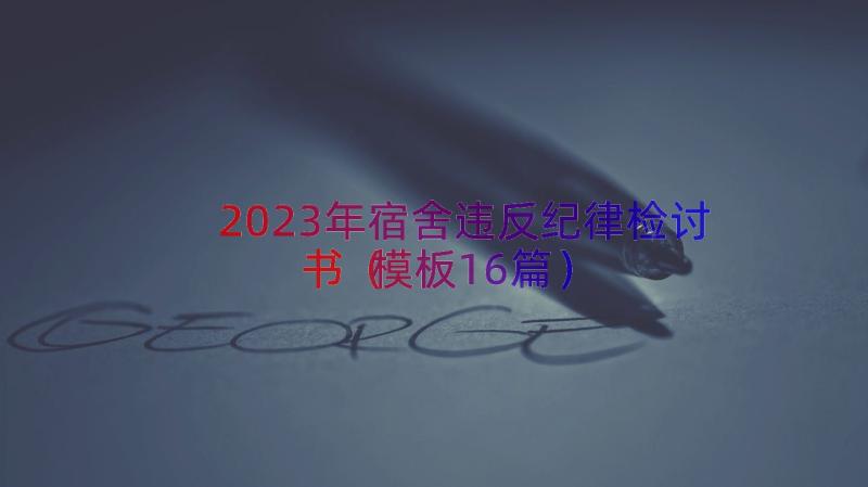 2023年宿舍违反纪律检讨书（模板16篇）