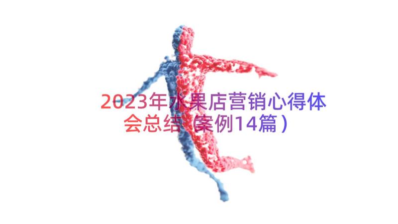 2023年水果店营销心得体会总结（案例14篇）