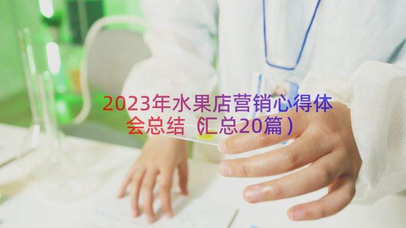 2023年水果店营销心得体会总结（汇总20篇）