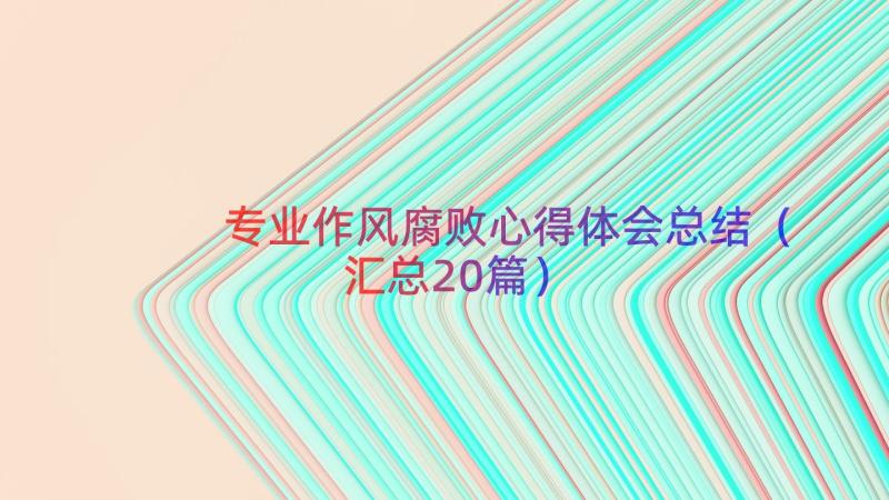 专业作风腐败心得体会总结（汇总20篇）