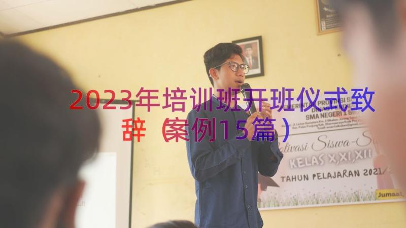 2023年培训班开班仪式致辞（案例15篇）