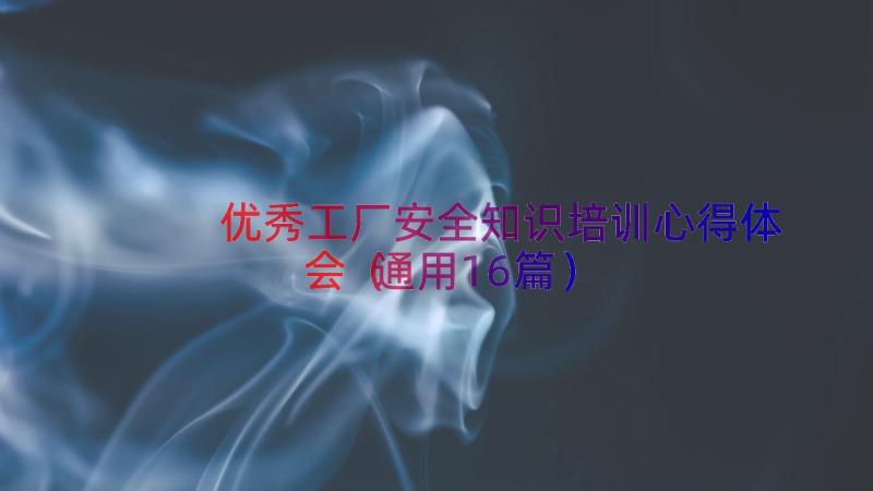 优秀工厂安全知识培训心得体会（通用16篇）