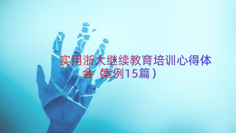 实用浙大继续教育培训心得体会（案例15篇）