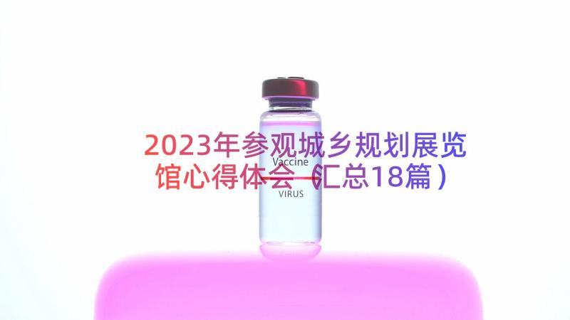 2023年参观城乡规划展览馆心得体会（汇总18篇）