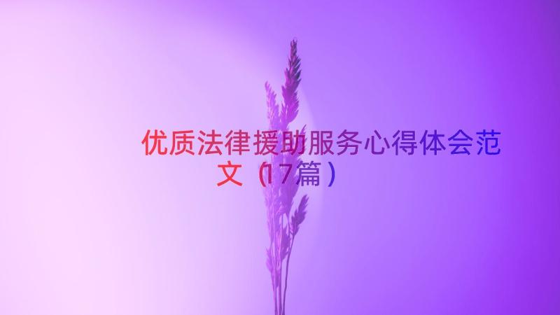 优质法律援助服务心得体会范文（17篇）