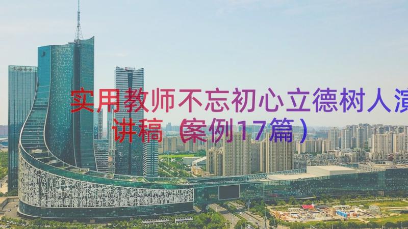 实用教师不忘初心立德树人演讲稿（案例17篇）