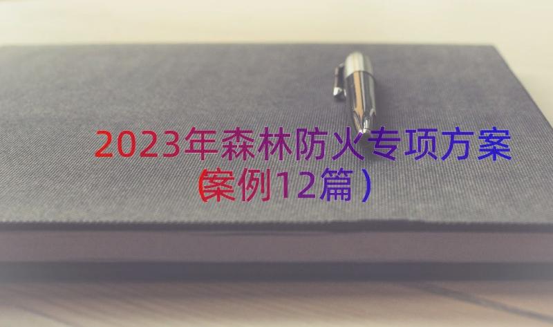 2023年森林防火专项方案（案例12篇）