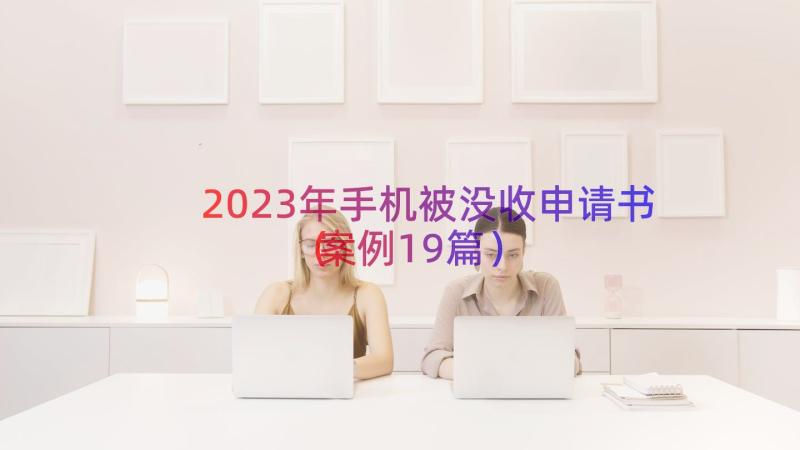 2023年手机被没收申请书（案例19篇）