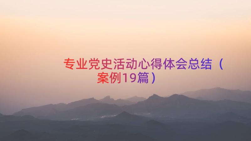 专业党史活动心得体会总结（案例19篇）