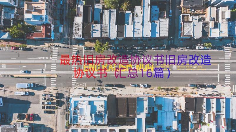 最热旧房改造协议书旧房改造协议书（汇总16篇）