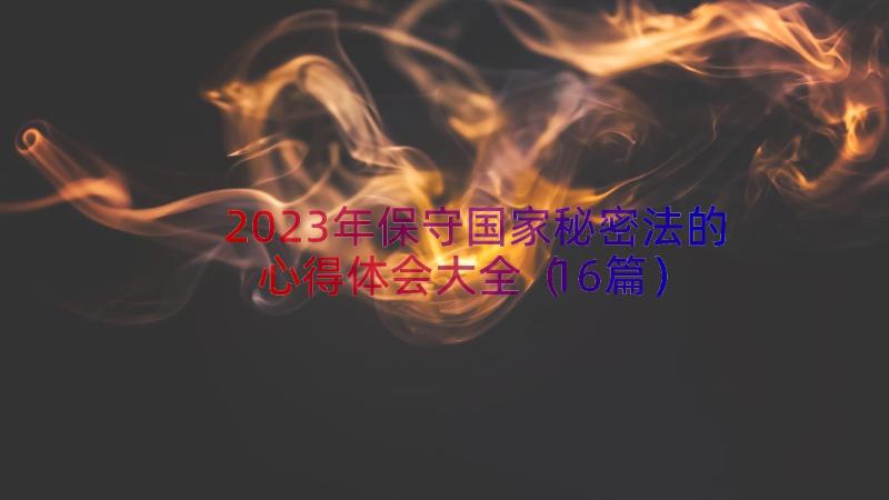 2023年保守国家秘密法的心得体会大全（16篇）