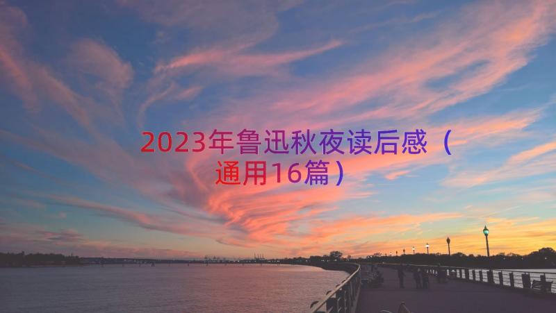 2023年鲁迅秋夜读后感（通用16篇）