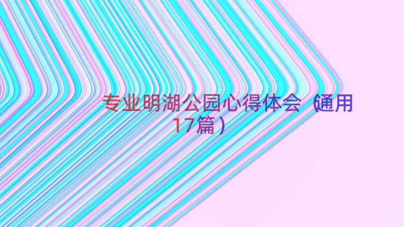 专业明湖公园心得体会（通用17篇）