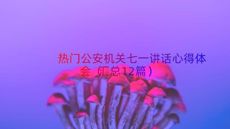 热门公安机关七一讲话心得体会（汇总12篇）