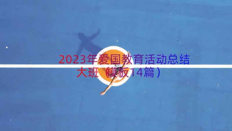 2023年爱国教育活动总结大班（模板14篇）