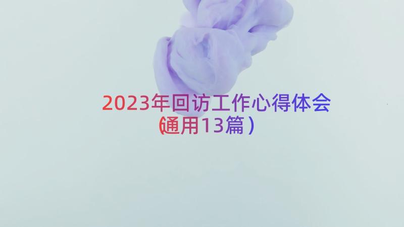 2023年回访工作心得体会（通用13篇）