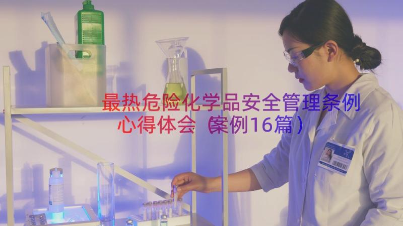 最热危险化学品安全管理条例心得体会（案例16篇）