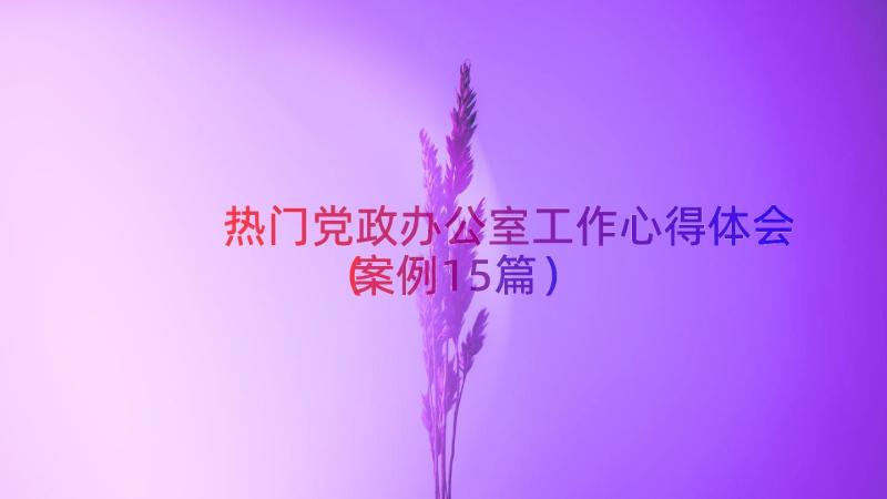 热门党政办公室工作心得体会（案例15篇）