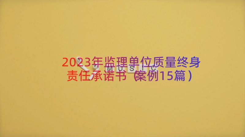 2023年监理单位质量终身责任承诺书（案例15篇）