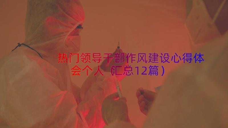 热门领导干部作风建设心得体会个人（汇总12篇）