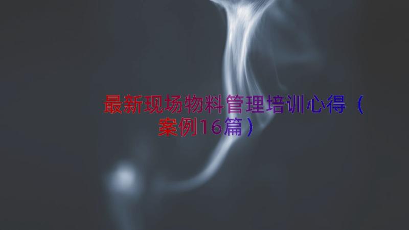 最新现场物料管理培训心得（案例16篇）