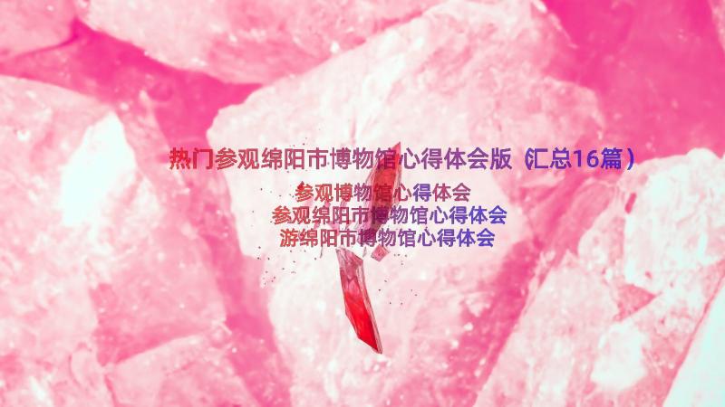 热门参观绵阳市博物馆心得体会版（汇总16篇）