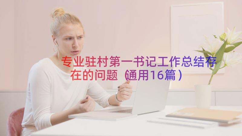 专业驻村第一书记工作总结存在的问题（通用16篇）