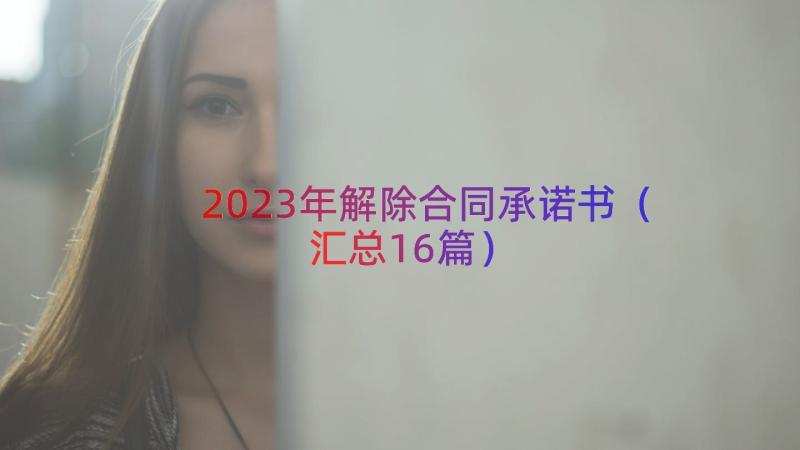 2023年解除合同承诺书（汇总16篇）