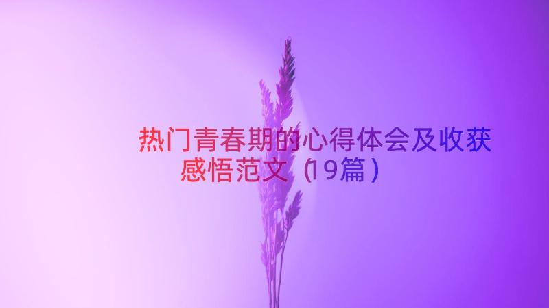 热门青春期的心得体会及收获感悟范文（19篇）