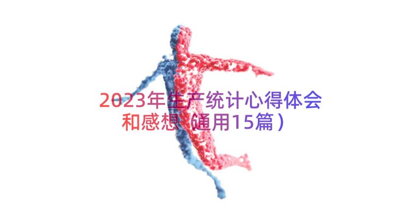 2023年生产统计心得体会和感想（通用15篇）