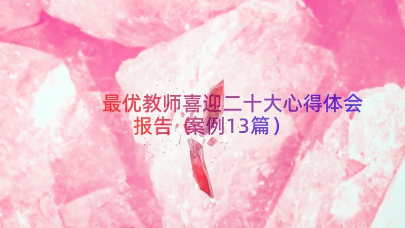 最优教师喜迎二十大心得体会报告（案例13篇）