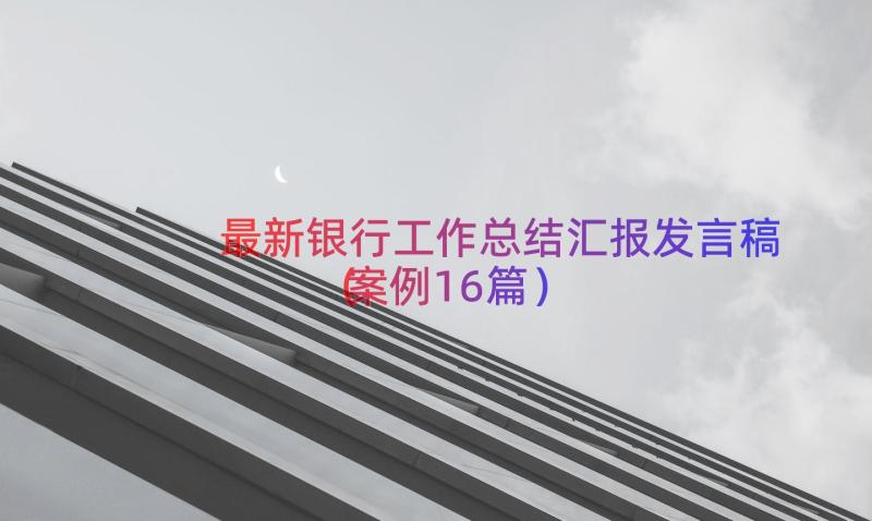 最新银行工作总结汇报发言稿（案例16篇）